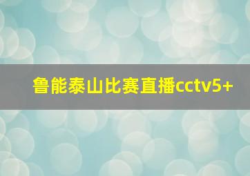 鲁能泰山比赛直播cctv5+