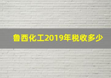 鲁西化工2019年税收多少