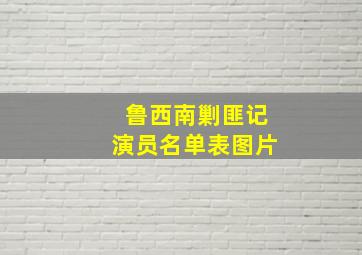 鲁西南剿匪记演员名单表图片