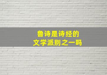 鲁诗是诗经的文学派别之一吗