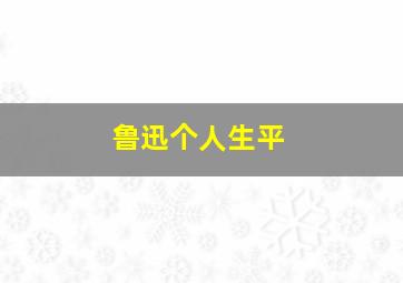 鲁迅个人生平