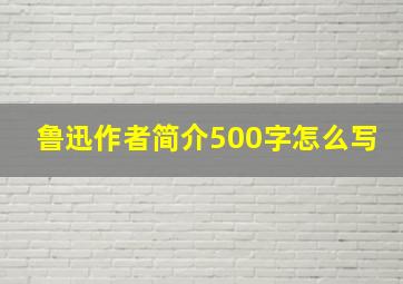 鲁迅作者简介500字怎么写