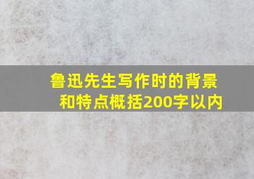 鲁迅先生写作时的背景和特点概括200字以内