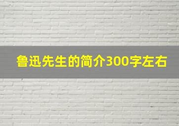 鲁迅先生的简介300字左右