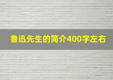 鲁迅先生的简介400字左右