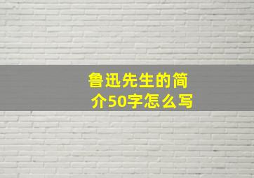 鲁迅先生的简介50字怎么写