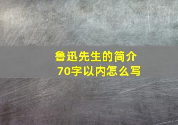 鲁迅先生的简介70字以内怎么写