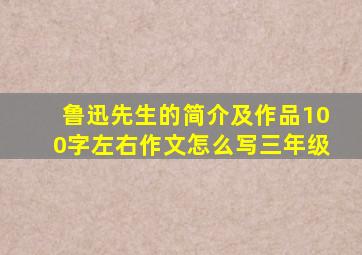 鲁迅先生的简介及作品100字左右作文怎么写三年级