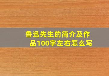 鲁迅先生的简介及作品100字左右怎么写