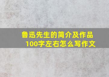 鲁迅先生的简介及作品100字左右怎么写作文