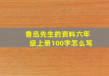 鲁迅先生的资料六年级上册100字怎么写