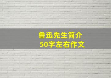 鲁迅先生简介50字左右作文