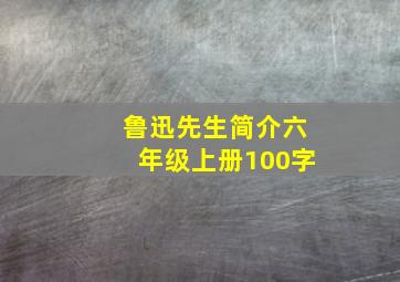 鲁迅先生简介六年级上册100字