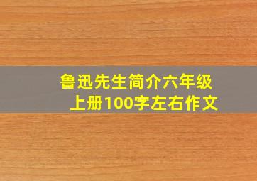 鲁迅先生简介六年级上册100字左右作文