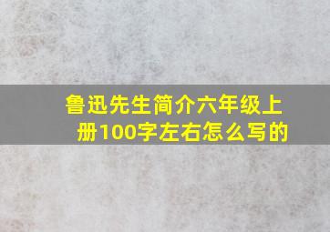 鲁迅先生简介六年级上册100字左右怎么写的