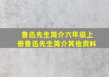 鲁迅先生简介六年级上册鲁迅先生简介其他资料