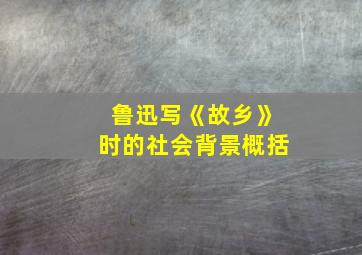 鲁迅写《故乡》时的社会背景概括