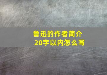 鲁迅的作者简介20字以内怎么写