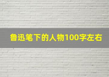 鲁迅笔下的人物100字左右