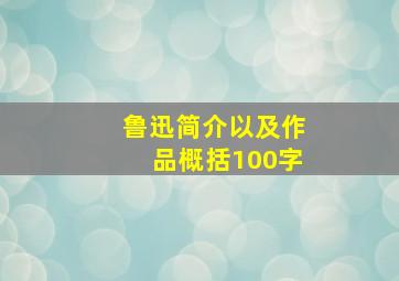 鲁迅简介以及作品概括100字