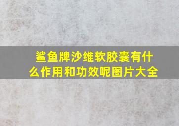 鲨鱼牌沙维软胶囊有什么作用和功效呢图片大全