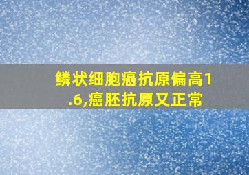 鳞状细胞癌抗原偏高1.6,癌胚抗原又正常