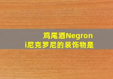 鸡尾酒Negroni尼克罗尼的装饰物是