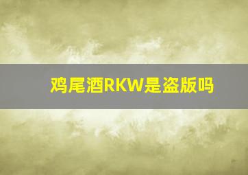 鸡尾酒RKW是盗版吗