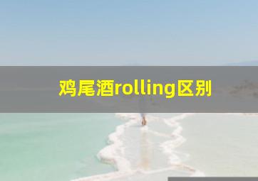 鸡尾酒rolling区别