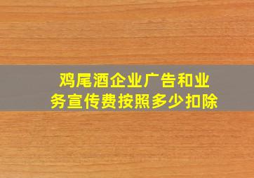 鸡尾酒企业广告和业务宣传费按照多少扣除