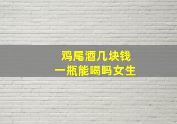 鸡尾酒几块钱一瓶能喝吗女生