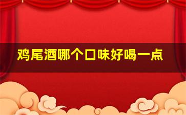 鸡尾酒哪个口味好喝一点