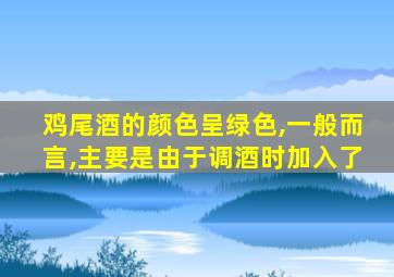 鸡尾酒的颜色呈绿色,一般而言,主要是由于调酒时加入了