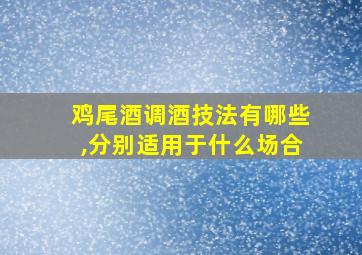 鸡尾酒调酒技法有哪些,分别适用于什么场合