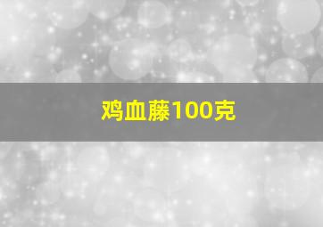 鸡血藤100克