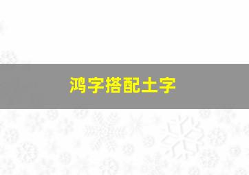 鸿字搭配土字