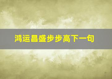 鸿运昌盛步步高下一句