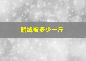 鹅绒被多少一斤