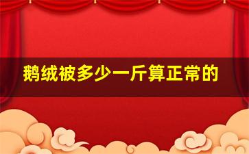 鹅绒被多少一斤算正常的