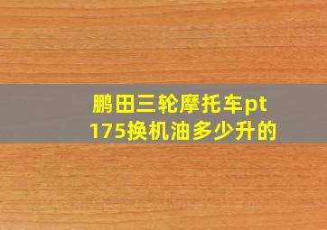 鹏田三轮摩托车pt175换机油多少升的