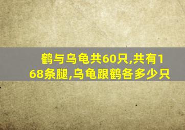 鹤与乌龟共60只,共有168条腿,乌龟跟鹤各多少只