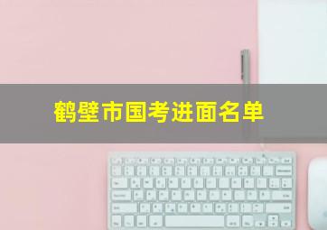 鹤壁市国考进面名单