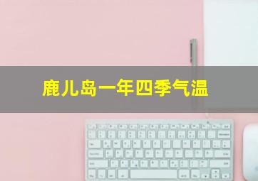 鹿儿岛一年四季气温