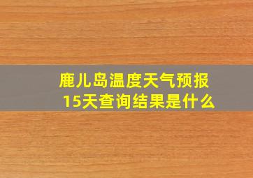 鹿儿岛温度天气预报15天查询结果是什么