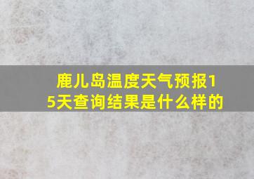 鹿儿岛温度天气预报15天查询结果是什么样的