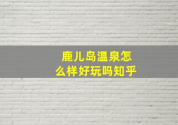 鹿儿岛温泉怎么样好玩吗知乎