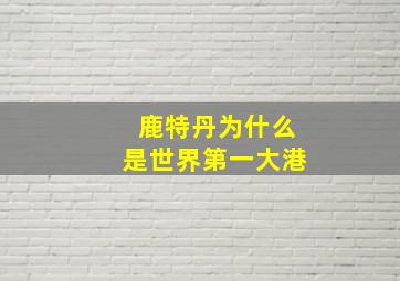 鹿特丹为什么是世界第一大港