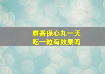 麝香保心丸一天吃一粒有效果吗