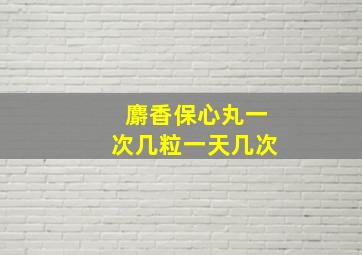 麝香保心丸一次几粒一天几次