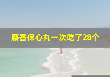 麝香保心丸一次吃了28个